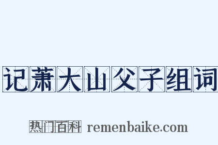 记萧大山父子组词是什么意思的图片